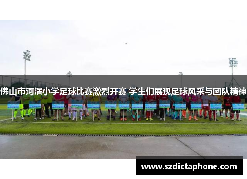 佛山市河滘小学足球比赛激烈开赛 学生们展现足球风采与团队精神