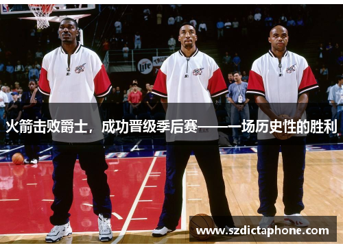 火箭击败爵士，成功晋级季后赛——一场历史性的胜利