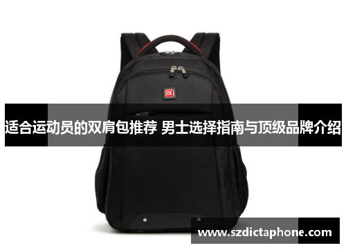 适合运动员的双肩包推荐 男士选择指南与顶级品牌介绍