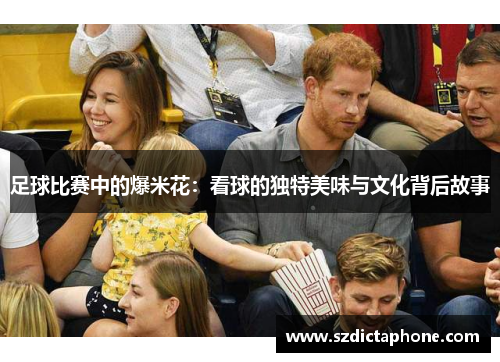足球比赛中的爆米花：看球的独特美味与文化背后故事
