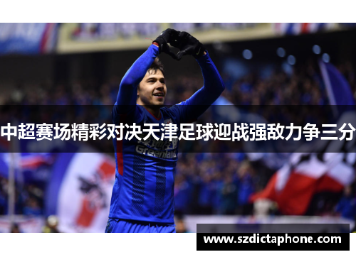 中超赛场精彩对决天津足球迎战强敌力争三分