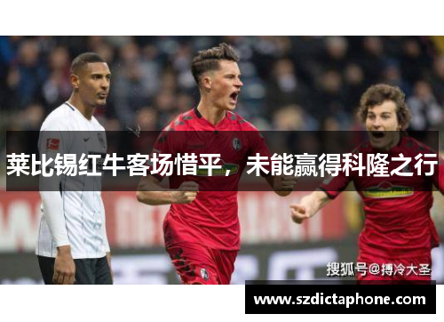 莱比锡红牛客场惜平，未能赢得科隆之行