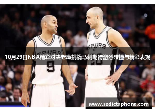10月29日NBA精彩对决老鹰挑战马刺期待激烈碰撞与精彩表现