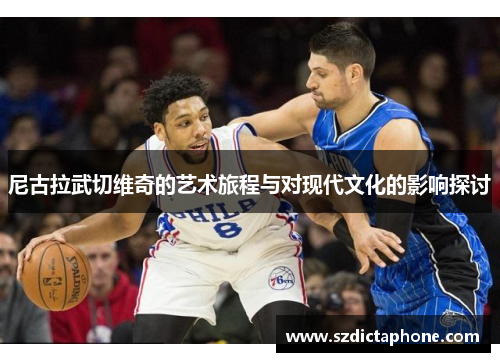 尼古拉武切维奇的艺术旅程与对现代文化的影响探讨