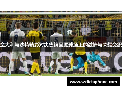 意大利与沙特精彩对决集锦回顾球场上的激情与荣耀交织