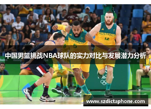 中国男篮挑战NBA球队的实力对比与发展潜力分析