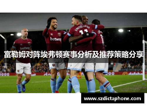 富勒姆对阵埃弗顿赛事分析及推荐策略分享