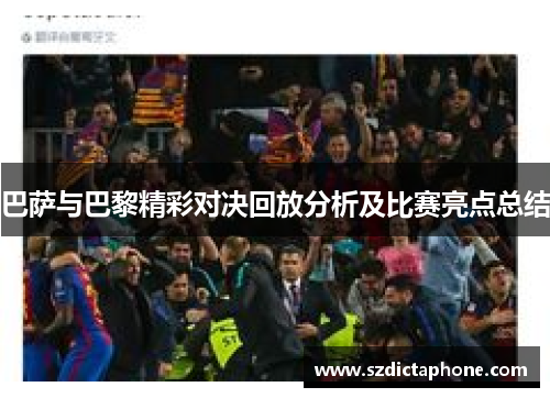 巴萨与巴黎精彩对决回放分析及比赛亮点总结