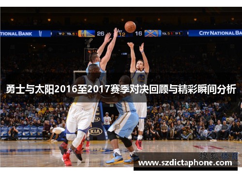 勇士与太阳2016至2017赛季对决回顾与精彩瞬间分析